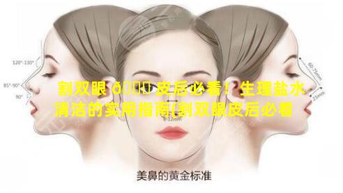 割双眼 🐝 皮后必看！生理盐水清洁的实用指南(割双眼皮后必看!生理盐水清洁 🌳 的实用指南)